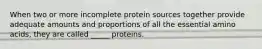 When two or more incomplete protein sources together provide adequate amounts and proportions of all the essential amino acids, they are called _____ proteins.