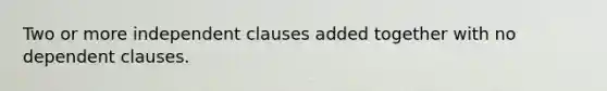 Two or more independent clauses added together with no dependent clauses.