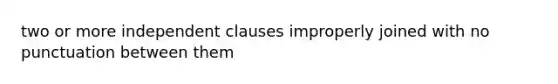 two or more <a href='https://www.questionai.com/knowledge/kbSdHHgBPm-independent-clause' class='anchor-knowledge'>independent clause</a>s improperly joined with no punctuation between them