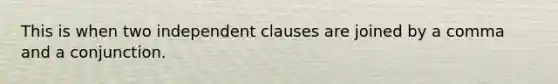 This is when two independent clauses are joined by a comma and a conjunction.