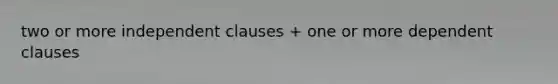 two or more independent clauses + one or more dependent clauses