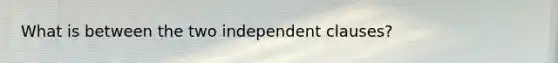 What is between the two independent clauses?