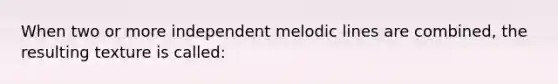 When two or more independent melodic lines are combined, the resulting texture is called: