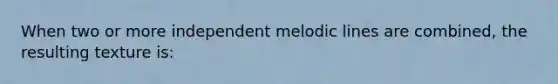 When two or more independent melodic lines are combined, the resulting texture is: