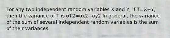 For any two independent random variables X and Y, if T=X+Y, then the variance of T is σT2=σx2+σy2 In general, the variance of the sum of several independent random variables is the sum of their variances.