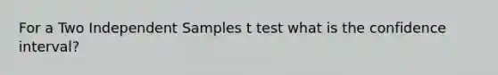 For a Two Independent Samples t test what is the confidence interval?