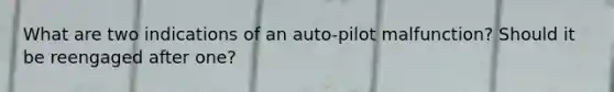 What are two indications of an auto-pilot malfunction? Should it be reengaged after one?