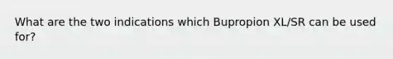 What are the two indications which Bupropion XL/SR can be used for?