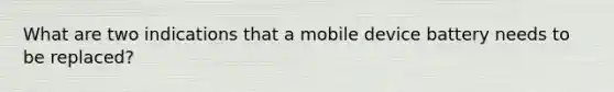 What are two indications that a mobile device battery needs to be replaced?