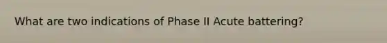 What are two indications of Phase II Acute battering?