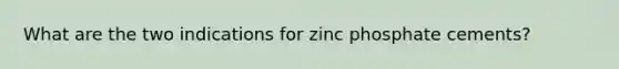 What are the two indications for zinc phosphate cements?