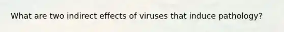 What are two indirect effects of viruses that induce pathology?