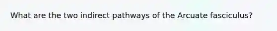 What are the two indirect pathways of the Arcuate fasciculus?