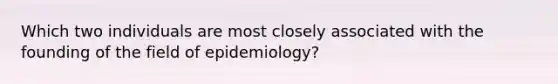 Which two individuals are most closely associated with the founding of the field of epidemiology?