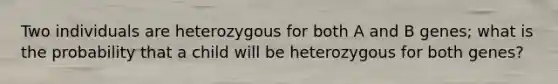 Two individuals are heterozygous for both A and B genes; what is the probability that a child will be heterozygous for both genes?