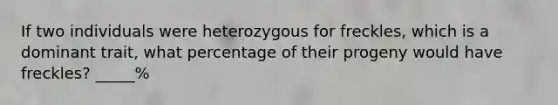 If two individuals were heterozygous for freckles, which is a dominant trait, what percentage of their progeny would have freckles? _____%