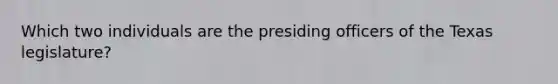 Which two individuals are the presiding officers of the Texas legislature?