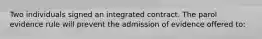 Two individuals signed an integrated contract. The parol evidence rule will prevent the admission of evidence offered to: