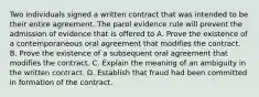 Two individuals signed a written contract that was intended to be their entire agreement. The parol evidence rule will prevent the admission of evidence that is offered to A. Prove the existence of a contemporaneous oral agreement that modifies the contract. B. Prove the existence of a subsequent oral agreement that modifies the contract. C. Explain the meaning of an ambiguity in the written contract. D. Establish that fraud had been committed in formation of the contract.