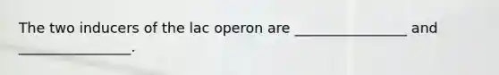 The two inducers of the lac operon are ________________ and ________________.