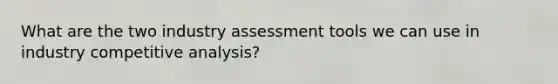 What are the two industry assessment tools we can use in industry competitive analysis?