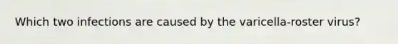Which two infections are caused by the varicella-roster virus?