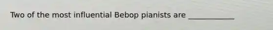 Two of the most influential Bebop pianists are ____________