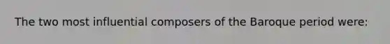 The two most influential composers of the Baroque period were: