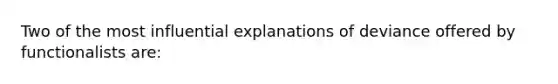 Two of the most influential explanations of deviance offered by functionalists are: