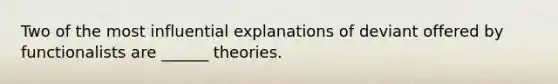 Two of the most influential explanations of deviant offered by functionalists are ______ theories.