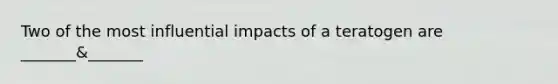 Two of the most influential impacts of a teratogen are _______&_______