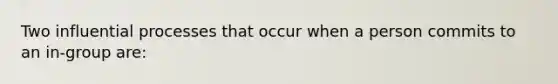 Two influential processes that occur when a person commits to an in-group are: