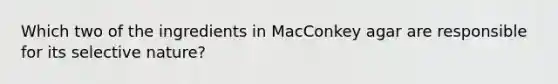 Which two of the ingredients in MacConkey agar are responsible for its selective nature?