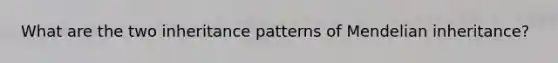 What are the two inheritance patterns of Mendelian inheritance?