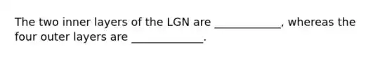 The two inner layers of the LGN are ____________, whereas the four outer layers are _____________.