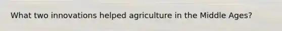 What two innovations helped agriculture in the Middle Ages?