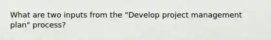 What are two inputs from the "Develop project management plan" process?