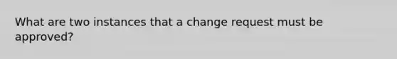 What are two instances that a change request must be approved?