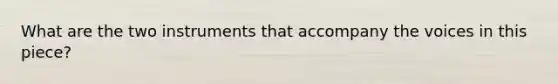 What are the two instruments that accompany the voices in this piece?