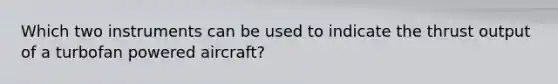 Which two instruments can be used to indicate the thrust output of a turbofan powered aircraft?