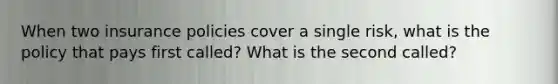 When two insurance policies cover a single risk, what is the policy that pays first called? What is the second called?