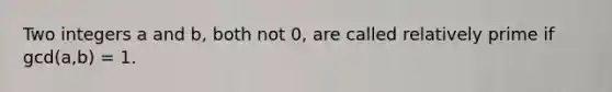 Two integers a and b, both not 0, are called relatively prime if gcd(a,b) = 1.