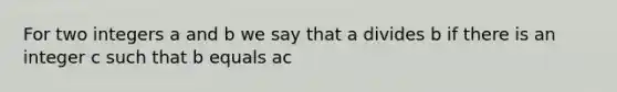 For two integers a and b we say that a divides b if there is an integer c such that b equals ac