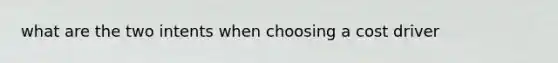 what are the two intents when choosing a cost driver