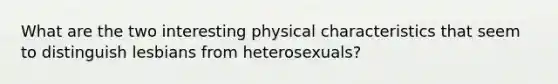 What are the two interesting physical characteristics that seem to distinguish lesbians from heterosexuals?