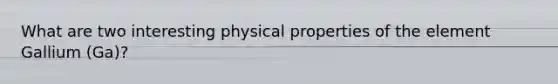 What are two interesting physical properties of the element Gallium (Ga)?