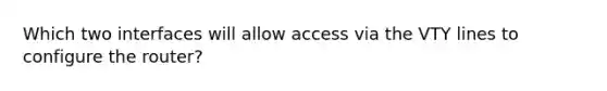 Which two interfaces will allow access via the VTY lines to configure the router?