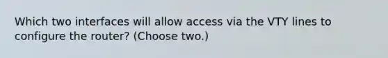 Which two interfaces will allow access via the VTY lines to configure the router? (Choose two.)