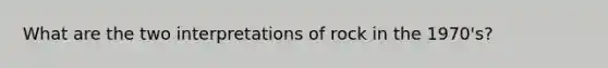 What are the two interpretations of rock in the 1970's?