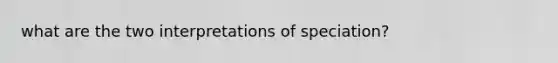 what are the two interpretations of speciation?